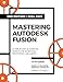 Mastering Autodesk Fusion Edt.2 (2024-2025): 27 Step-By-Step Projects for Beginners in 3D Printing, Prototyping, and Making