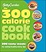 Betty Crocker The 300 Calorie Cookbook: 300 tasty meals for eating healthy every day (Betty Crocker Cooking)