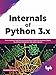 Internals of Python 3.x: Derive Maximum Code Performance and Delve Further into Iterations, Objects, GIL, Memory management, and various Internals (English Edition)