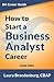 How to Start a Business Analyst Career: The handbook to apply business analysis techniques, select requirements training, and explore job roles leading ... career (Business Analyst Career Guide)