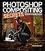 Photoshop Compositing Secrets: Unlocking the Key to Perfect Selections & Amazing Photoshop Effects for Totally Realistic Composites